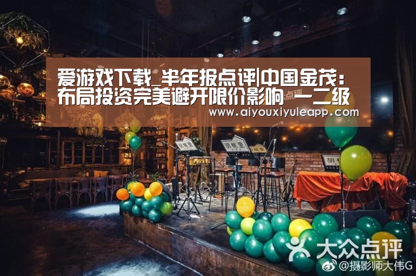 爱游戏下载_半年报点评|中国金茂:布局投资完美避开限价影响 一二级联动带来丰厚利润与业绩回报(图3) 爱游戏下载