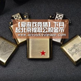 【爱游戏竞猜】下月起北京提取公积金不用购房合同和发 票(图1) 爱游戏竞猜