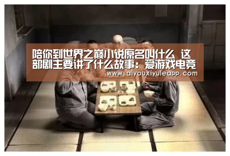 陪你到世界之巅小说原名叫什么 这部剧主要讲了什么故事:爱游戏电竞(图1) 爱游戏下载