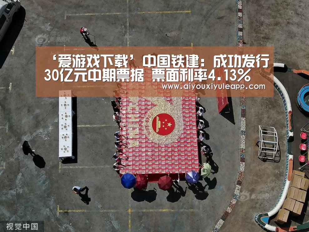 ‘爱游戏下载’中国铁建:成功发行30亿元中期票据 票面利率4.13%(图2) 爱游戏竞猜