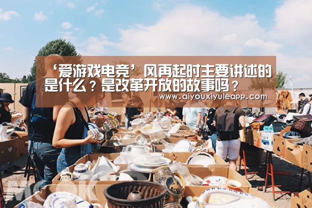 ‘爱游戏电竞’风再起时主要讲述的是什么?是改革开放的故事吗?(图1) 爱游戏电竞